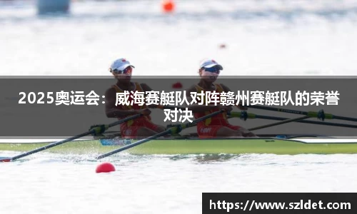 2025奥运会：威海赛艇队对阵赣州赛艇队的荣誉对决