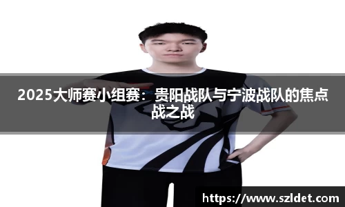 2025大师赛小组赛：贵阳战队与宁波战队的焦点战之战